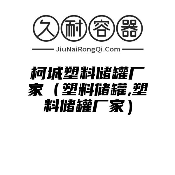 柯城塑料储罐厂家（塑料储罐,塑料储罐厂家）