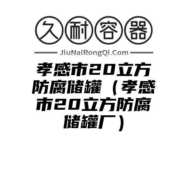 孝感市20立方防腐储罐（孝感市20立方防腐储罐厂）