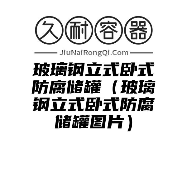 玻璃钢立式卧式防腐储罐（玻璃钢立式卧式防腐储罐图片）