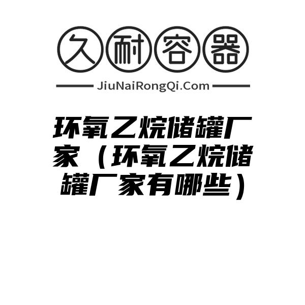 环氧乙烷储罐厂家（环氧乙烷储罐厂家有哪些）