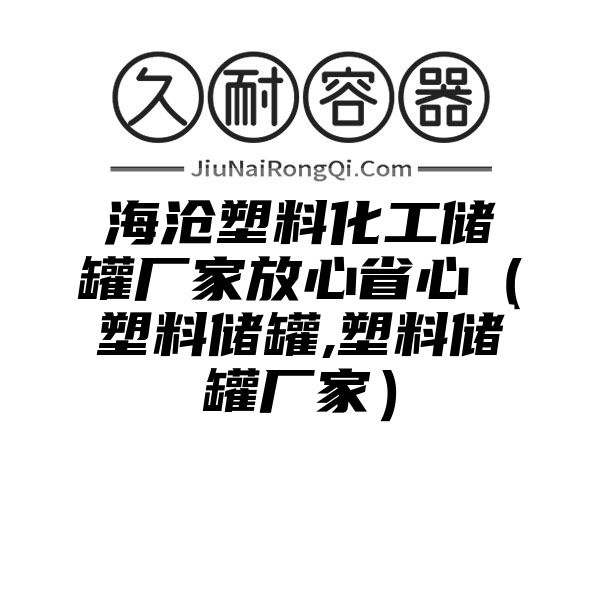 海沧塑料化工储罐厂家放心省心（塑料储罐,塑料储罐厂家）