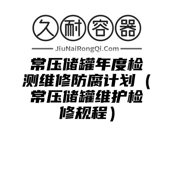 常压储罐年度检测维修防腐计划（常压储罐维护检修规程）