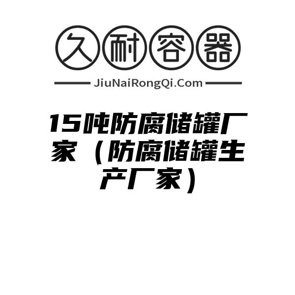 15吨防腐储罐厂家（防腐储罐生产厂家）