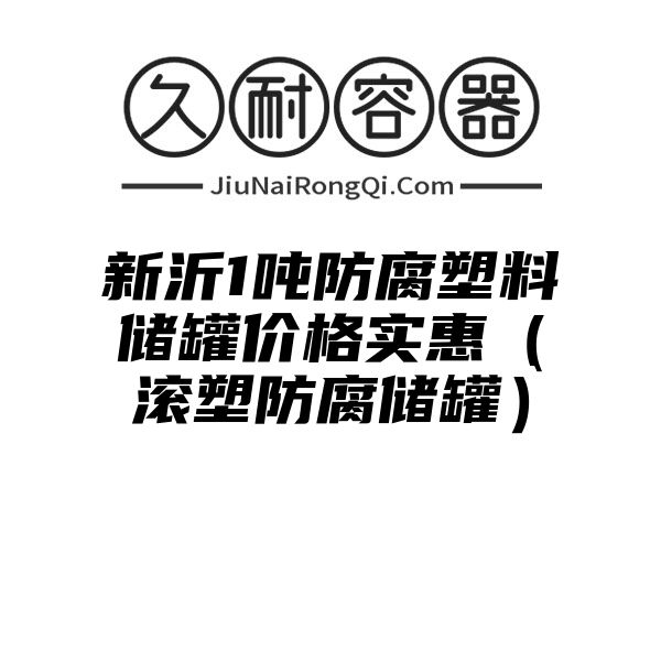 新沂1吨防腐塑料储罐价格实惠（滚塑防腐储罐）