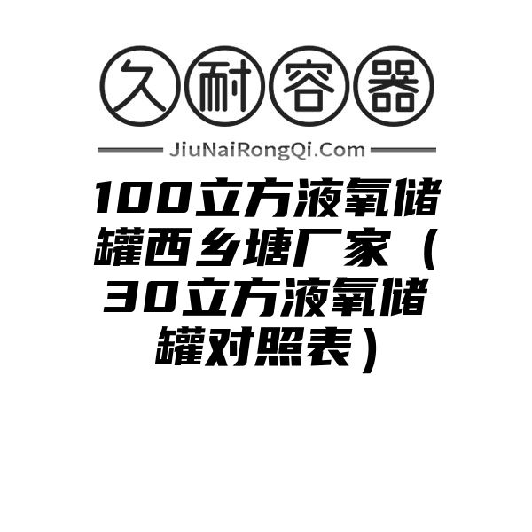 100立方液氧储罐西乡塘厂家（30立方液氧储罐对照表）