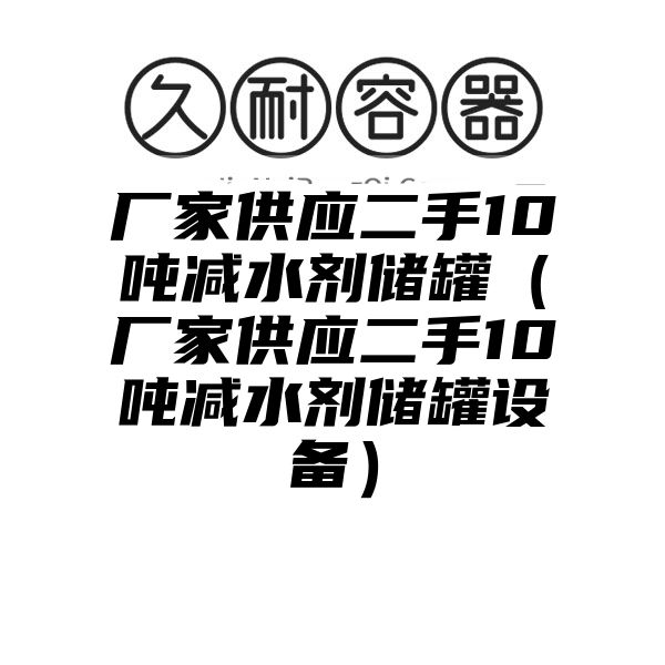 厂家供应二手10吨减水剂储罐（厂家供应二手10吨减水剂储罐设备）