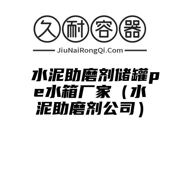 水泥助磨剂储罐pe水箱厂家（水泥助磨剂公司）