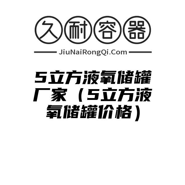 5立方液氧储罐厂家（5立方液氧储罐价格）