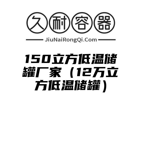 150立方低温储罐厂家（12万立方低温储罐）