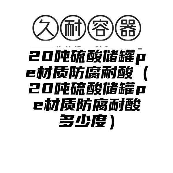 20吨硫酸储罐pe材质防腐耐酸（20吨硫酸储罐pe材质防腐耐酸多少度）