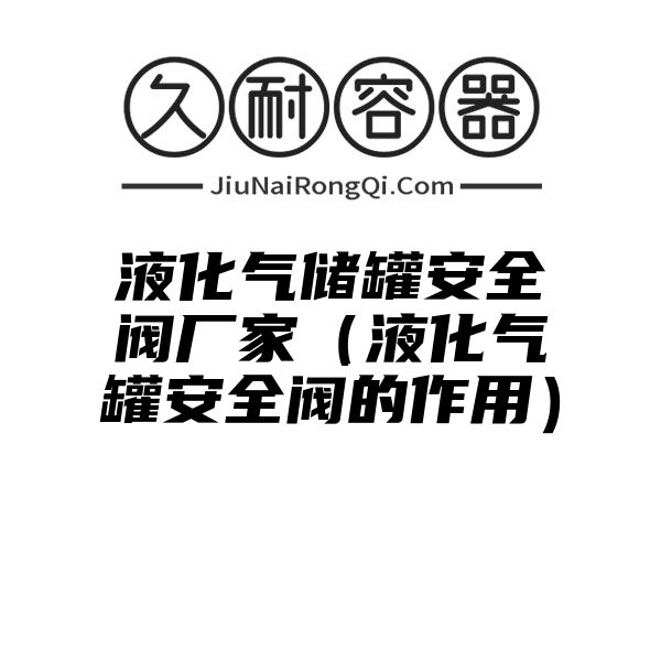 液化气储罐安全阀厂家（液化气罐安全阀的作用）