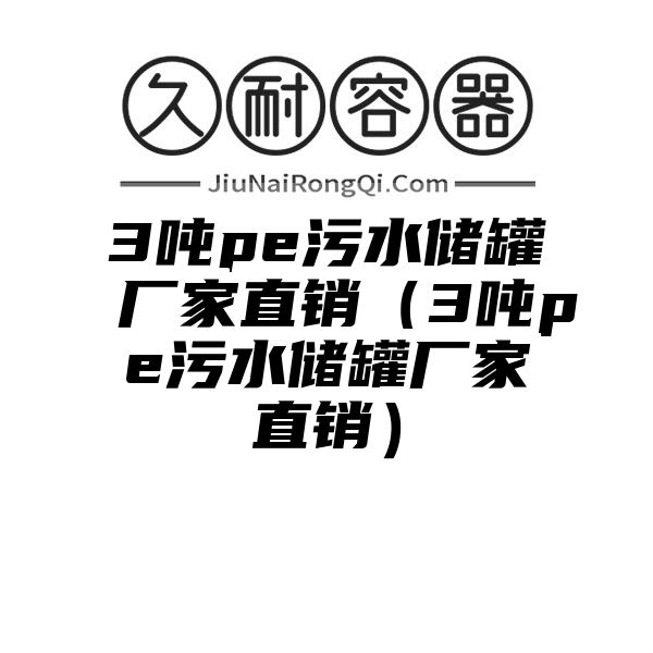 3吨pe污水储罐厂家直销（3吨pe污水储罐厂家直销）