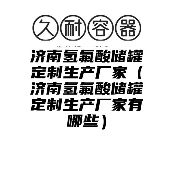 济南氢氟酸储罐定制生产厂家（济南氢氟酸储罐定制生产厂家有哪些）