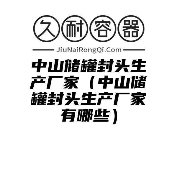 中山储罐封头生产厂家（中山储罐封头生产厂家有哪些）