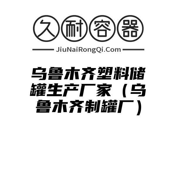 乌鲁木齐塑料储罐生产厂家（乌鲁木齐制罐厂）