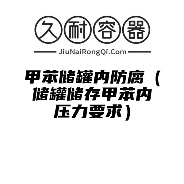 甲苯储罐内防腐（储罐储存甲苯内压力要求）