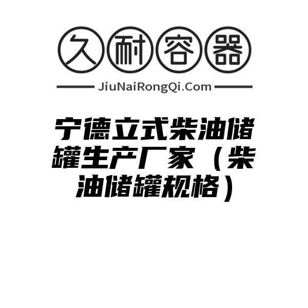 宁德立式柴油储罐生产厂家（柴油储罐规格）