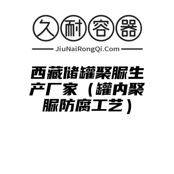 西藏储罐聚脲生产厂家（罐内聚脲防腐工艺）