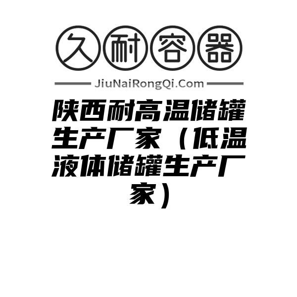 陕西耐高温储罐生产厂家（低温液体储罐生产厂家）