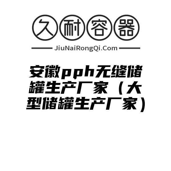 安徽pph无缝储罐生产厂家（大型储罐生产厂家）