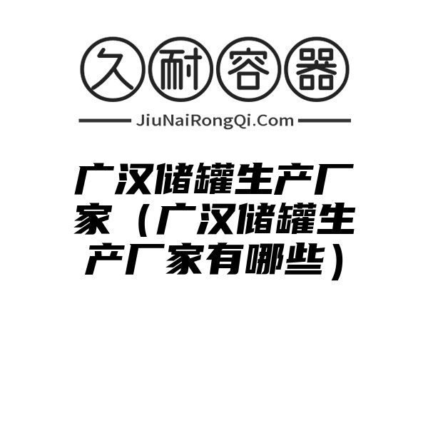 广汉储罐生产厂家（广汉储罐生产厂家有哪些）