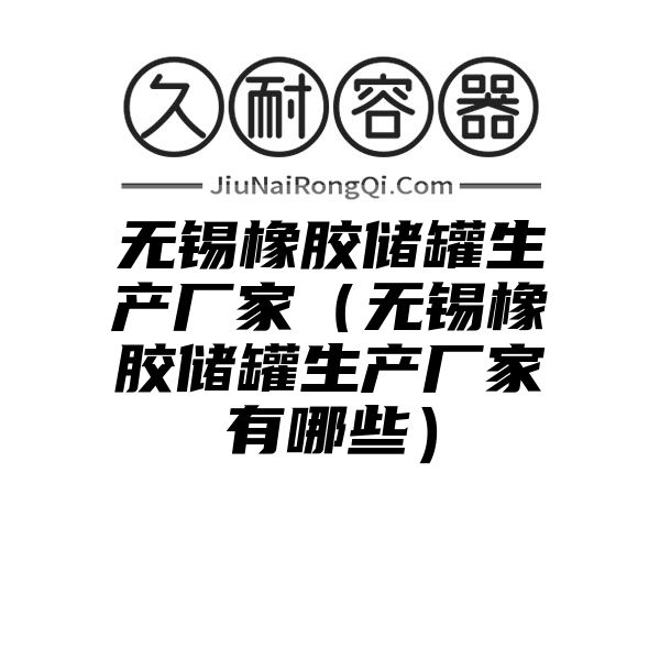 无锡橡胶储罐生产厂家（无锡橡胶储罐生产厂家有哪些）