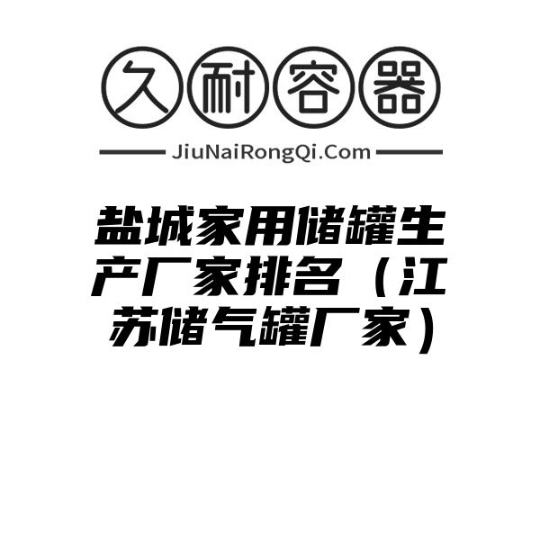 盐城家用储罐生产厂家排名（江苏储气罐厂家）