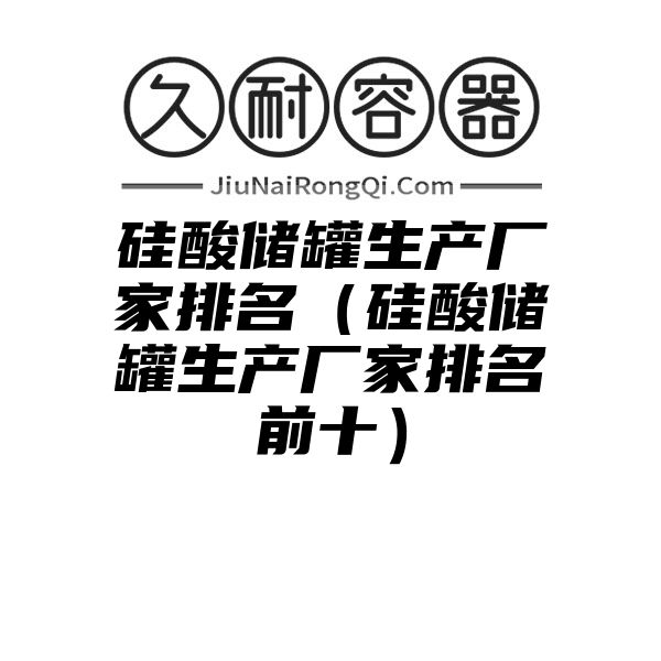 硅酸储罐生产厂家排名（硅酸储罐生产厂家排名前十）