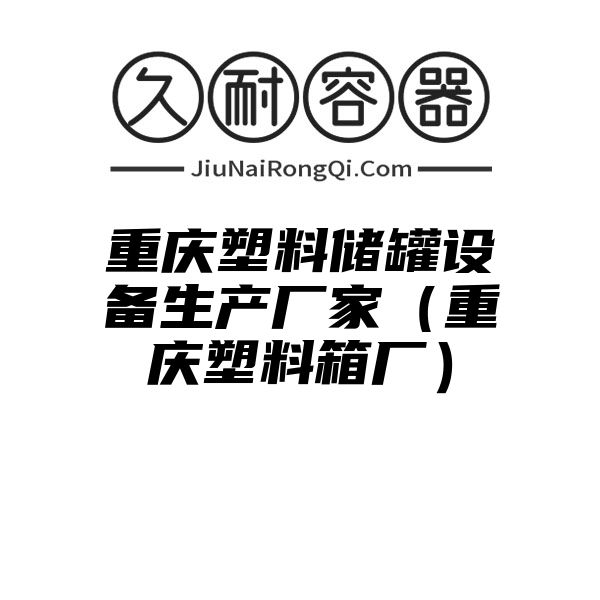 重庆塑料储罐设备生产厂家（重庆塑料箱厂）