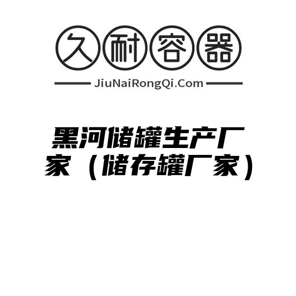 黑河储罐生产厂家（储存罐厂家）