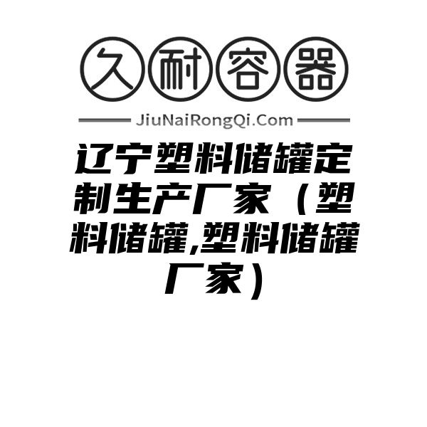 辽宁塑料储罐定制生产厂家（塑料储罐,塑料储罐厂家）