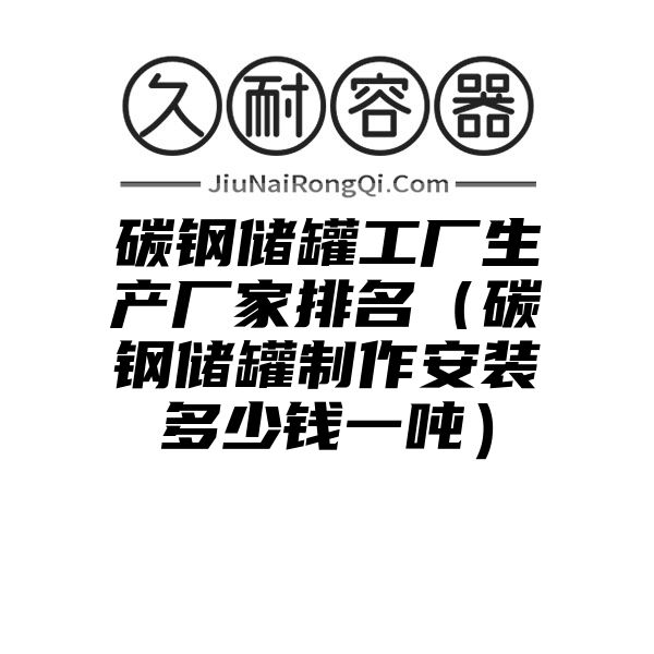 碳钢储罐工厂生产厂家排名（碳钢储罐制作安装多少钱一吨）