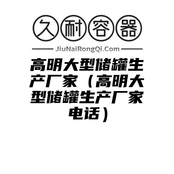 高明大型储罐生产厂家（高明大型储罐生产厂家电话）