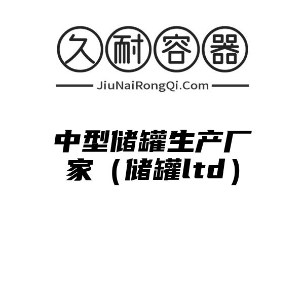 中型储罐生产厂家（储罐ltd）