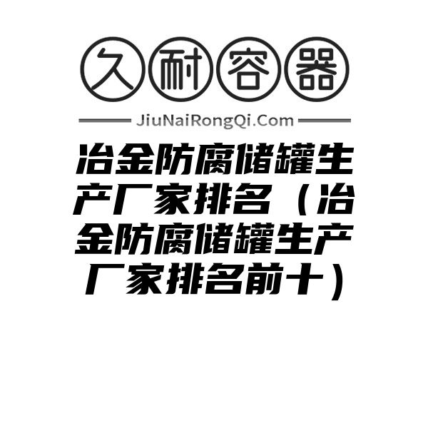 冶金防腐储罐生产厂家排名（冶金防腐储罐生产厂家排名前十）