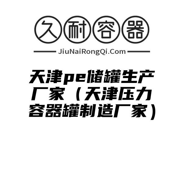 天津pe储罐生产厂家（天津压力容器罐制造厂家）