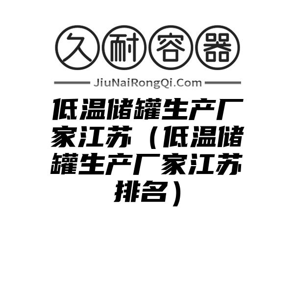 低温储罐生产厂家江苏（低温储罐生产厂家江苏排名）