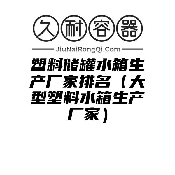 塑料储罐水箱生产厂家排名（大型塑料水箱生产厂家）