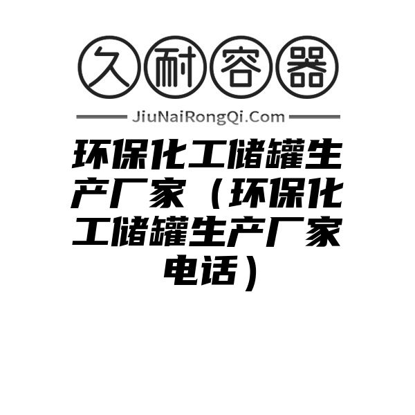 环保化工储罐生产厂家（环保化工储罐生产厂家电话）