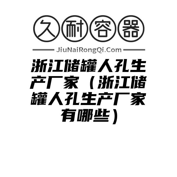 浙江储罐人孔生产厂家（浙江储罐人孔生产厂家有哪些）