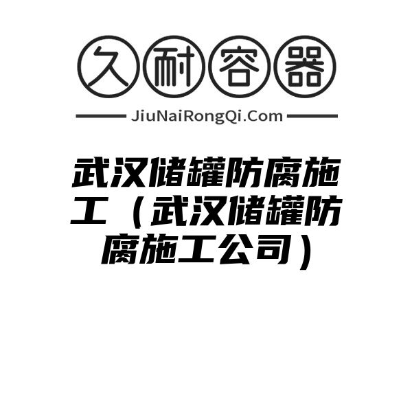 武汉储罐防腐施工（武汉储罐防腐施工公司）