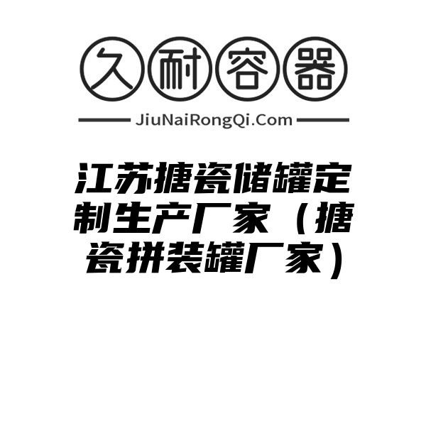 江苏搪瓷储罐定制生产厂家（搪瓷拼装罐厂家）