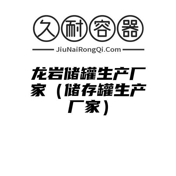 龙岩储罐生产厂家（储存罐生产厂家）