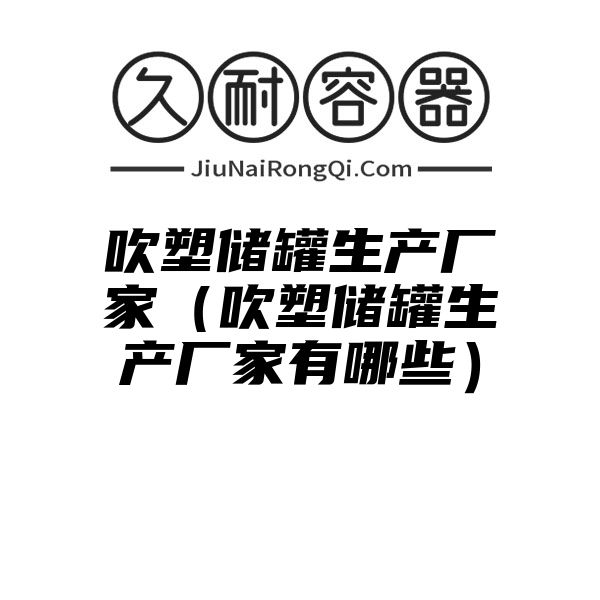 吹塑储罐生产厂家（吹塑储罐生产厂家有哪些）