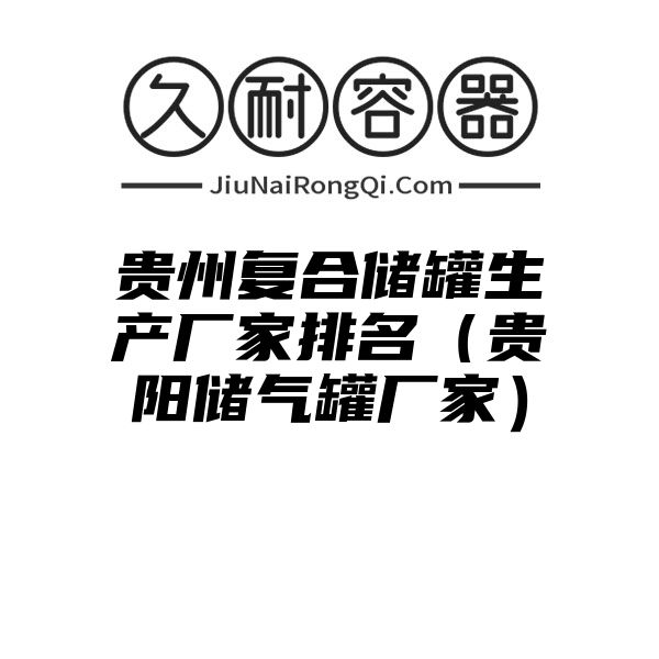 贵州复合储罐生产厂家排名（贵阳储气罐厂家）