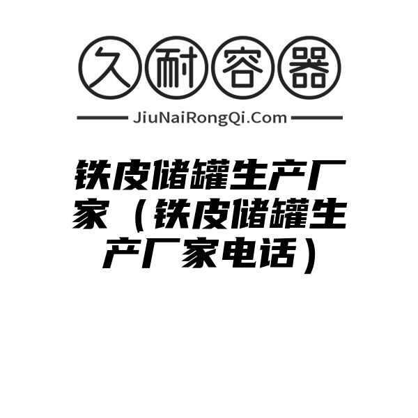 铁皮储罐生产厂家（铁皮储罐生产厂家电话）