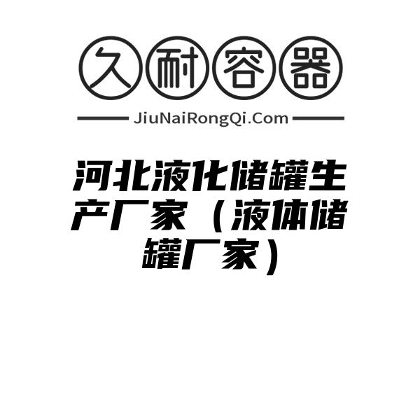 河北液化储罐生产厂家（液体储罐厂家）