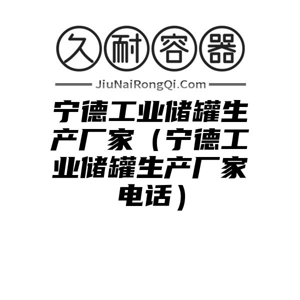 宁德工业储罐生产厂家（宁德工业储罐生产厂家电话）