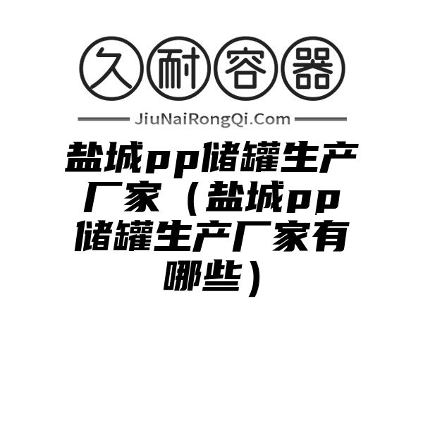 盐城pp储罐生产厂家（盐城pp储罐生产厂家有哪些）