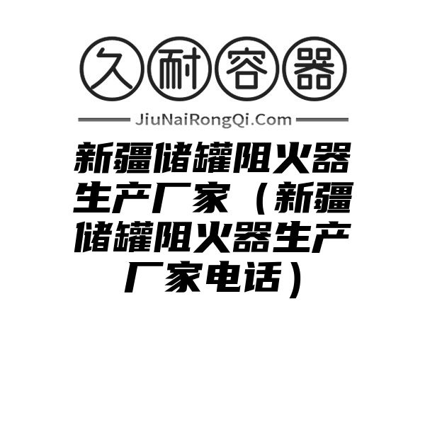 新疆储罐阻火器生产厂家（新疆储罐阻火器生产厂家电话）